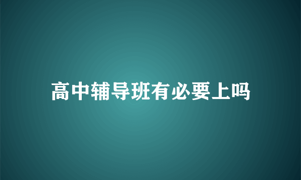 高中辅导班有必要上吗