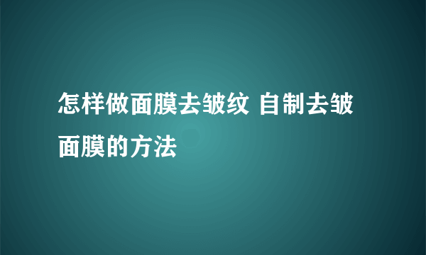 怎样做面膜去皱纹 自制去皱面膜的方法