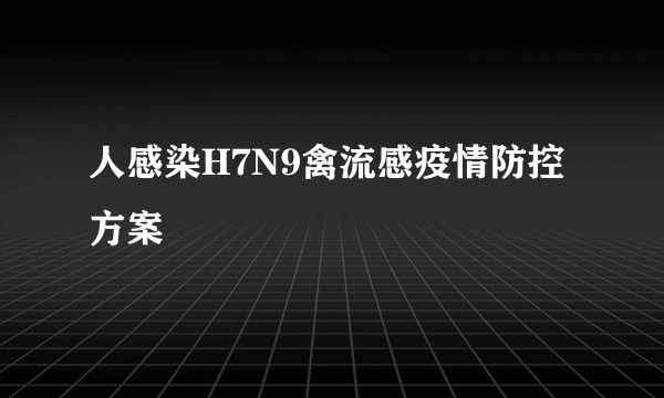 人感染H7N9禽流感疫情防控方案