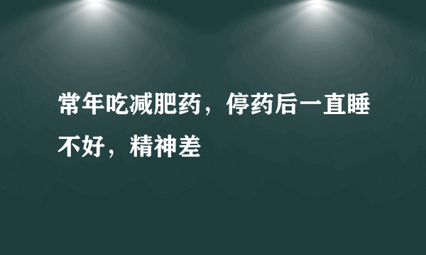 常年吃减肥药，停药后一直睡不好，精神差