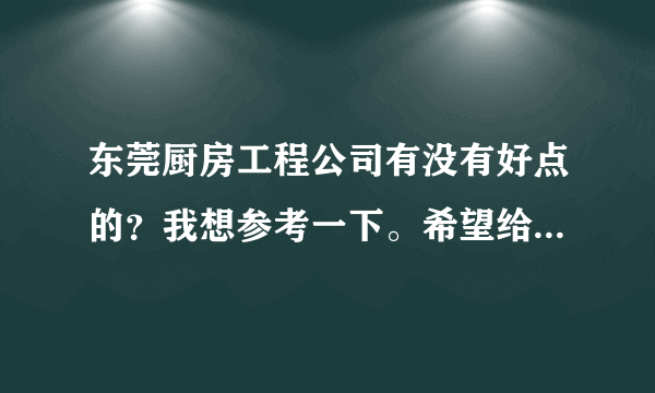 东莞厨房工程公司有没有好点的？我想参考一下。希望给个参考。