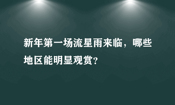 新年第一场流星雨来临，哪些地区能明显观赏？