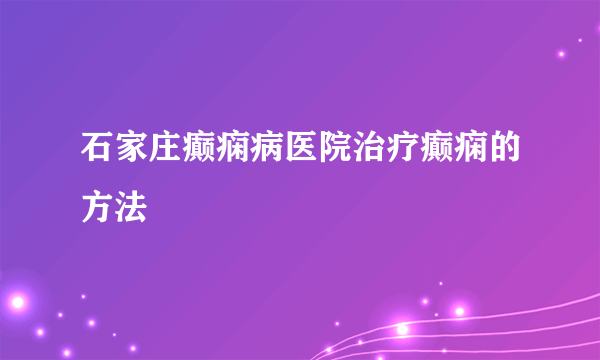 石家庄癫痫病医院治疗癫痫的方法