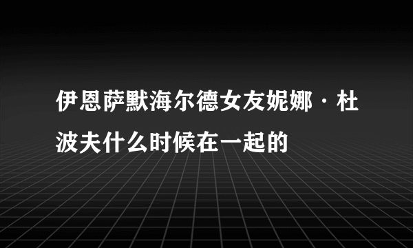 伊恩萨默海尔德女友妮娜·杜波夫什么时候在一起的