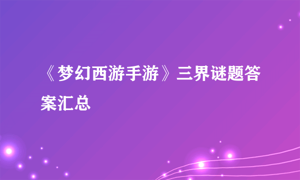 《梦幻西游手游》三界谜题答案汇总