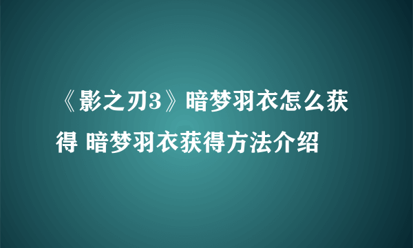 《影之刃3》暗梦羽衣怎么获得 暗梦羽衣获得方法介绍