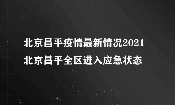 北京昌平疫情最新情况2021 北京昌平全区进入应急状态