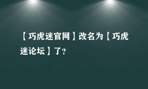 【巧虎迷官网】改名为【巧虎迷论坛】了？