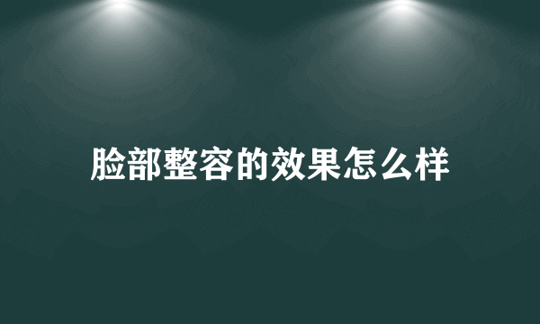 脸部整容的效果怎么样