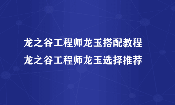 龙之谷工程师龙玉搭配教程 龙之谷工程师龙玉选择推荐