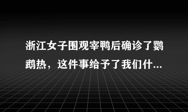 浙江女子围观宰鸭后确诊了鹦鹉热，这件事给予了我们什么警示？