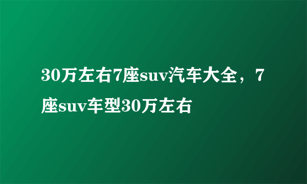 30万左右7座suv汽车大全，7座suv车型30万左右