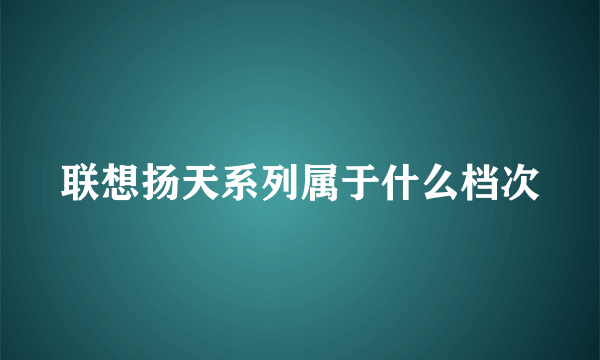 联想扬天系列属于什么档次