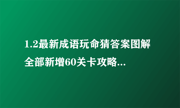 1.2最新成语玩命猜答案图解 全部新增60关卡攻略图片答案