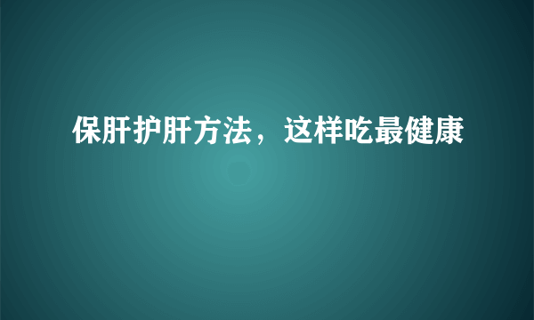 保肝护肝方法，这样吃最健康