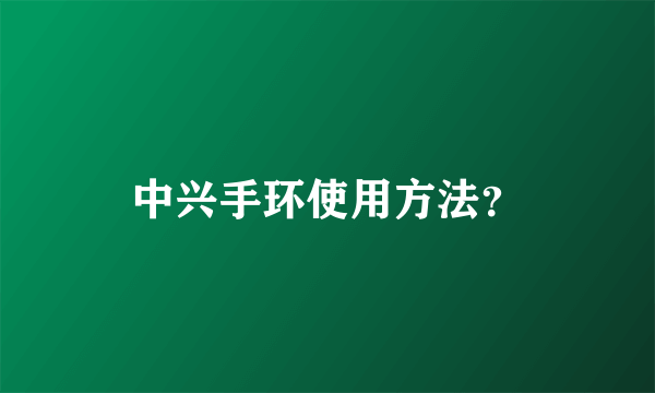 中兴手环使用方法？