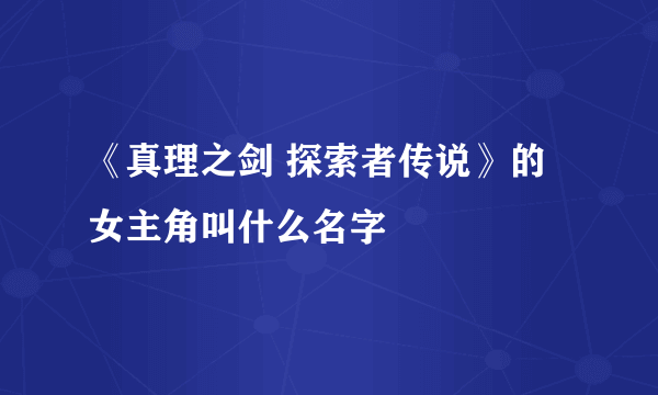 《真理之剑 探索者传说》的女主角叫什么名字