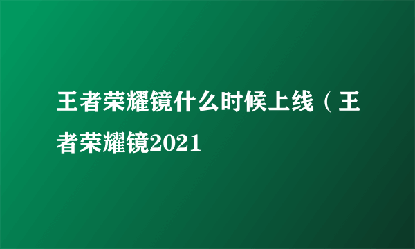 王者荣耀镜什么时候上线（王者荣耀镜2021