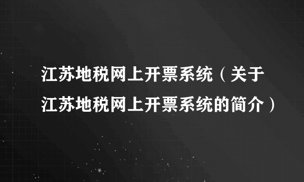 江苏地税网上开票系统（关于江苏地税网上开票系统的简介）