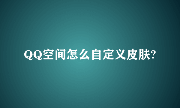 QQ空间怎么自定义皮肤?