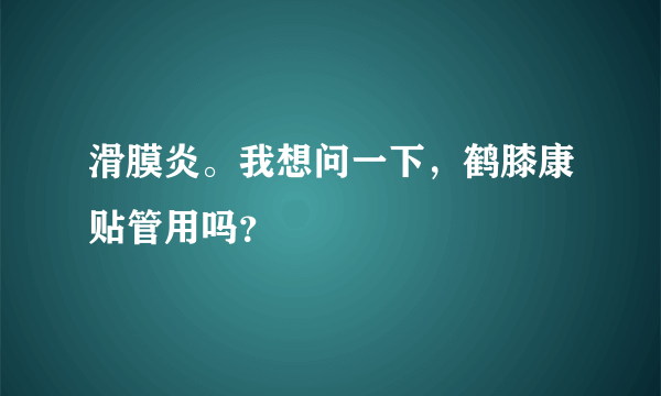 滑膜炎。我想问一下，鹤膝康贴管用吗？