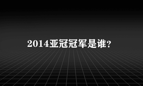 2014亚冠冠军是谁？