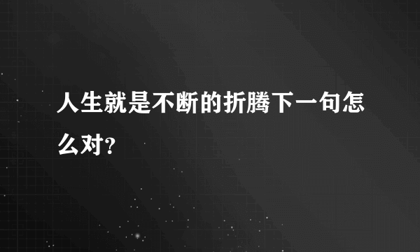 人生就是不断的折腾下一句怎么对？