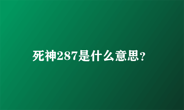 死神287是什么意思？