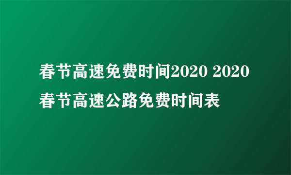 春节高速免费时间2020 2020春节高速公路免费时间表