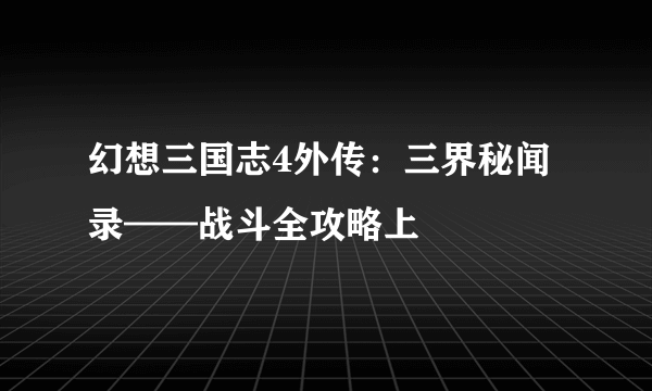 幻想三国志4外传：三界秘闻录——战斗全攻略上