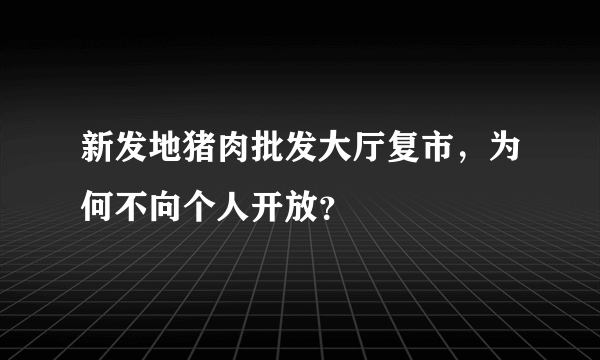 新发地猪肉批发大厅复市，为何不向个人开放？