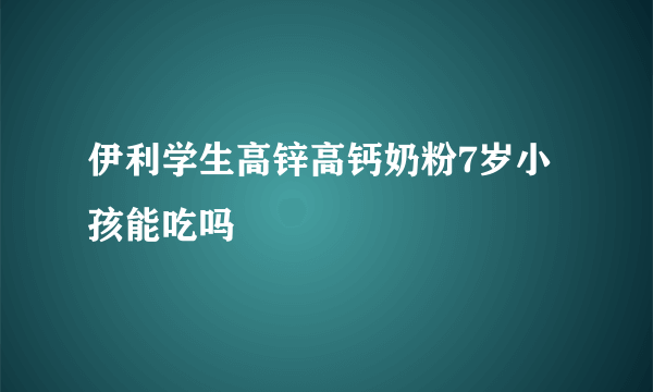 伊利学生高锌高钙奶粉7岁小孩能吃吗