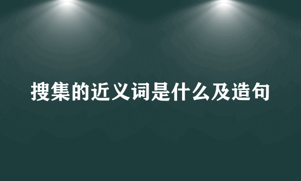 搜集的近义词是什么及造句