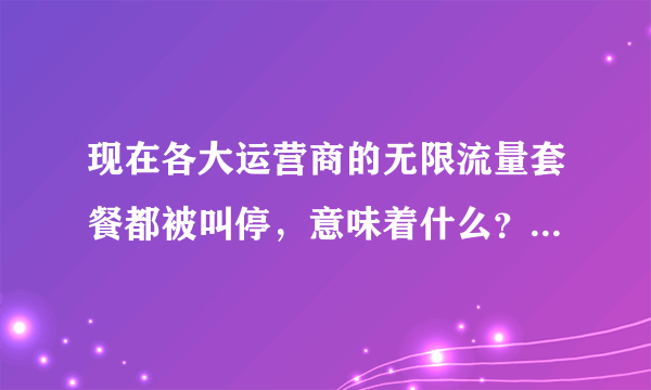 现在各大运营商的无限流量套餐都被叫停，意味着什么？跟5G时代有没有关系？