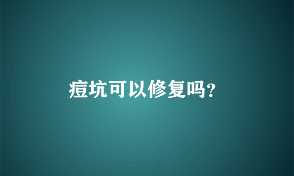 痘坑可以修复吗？