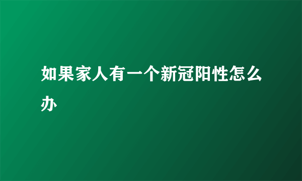 如果家人有一个新冠阳性怎么办