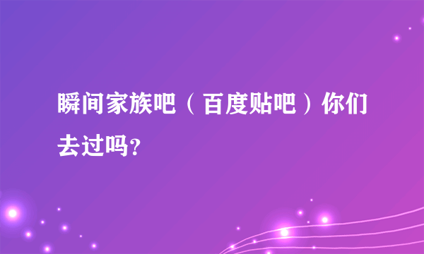 瞬间家族吧（百度贴吧）你们去过吗？