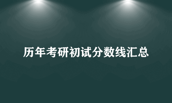 历年考研初试分数线汇总