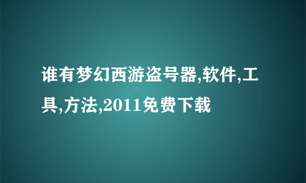 谁有梦幻西游盗号器,软件,工具,方法,2011免费下载