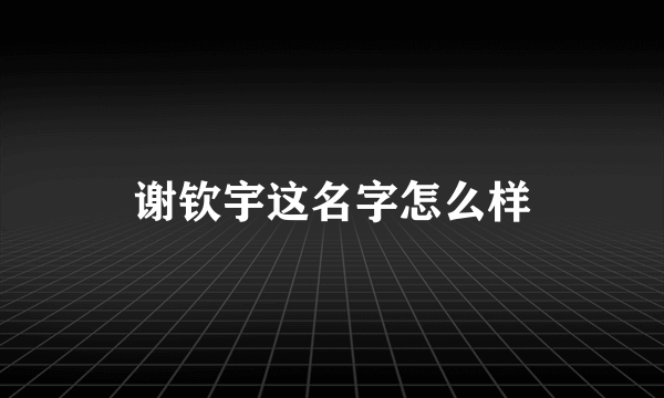 谢钦宇这名字怎么样