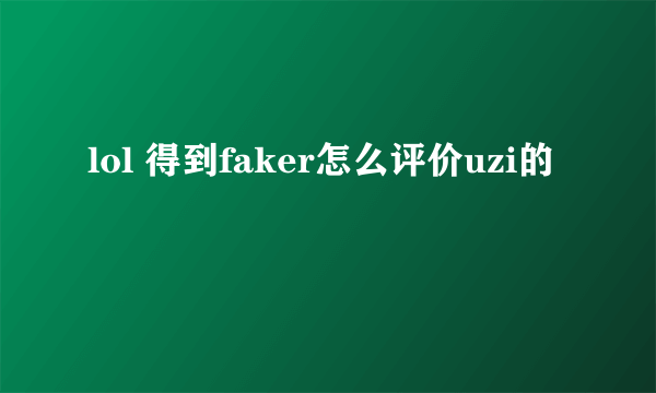 lol 得到faker怎么评价uzi的