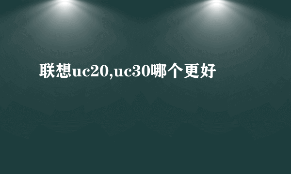 联想uc20,uc30哪个更好