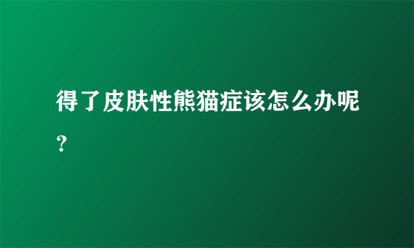 得了皮肤性熊猫症该怎么办呢？