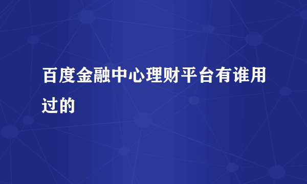 百度金融中心理财平台有谁用过的