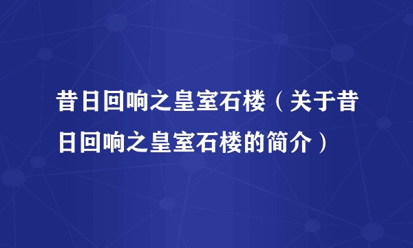 昔日回响之皇室石楼（关于昔日回响之皇室石楼的简介）