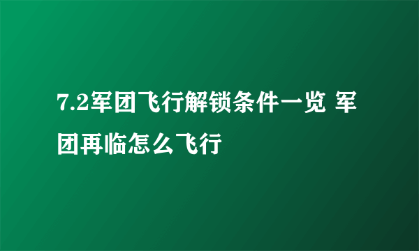 7.2军团飞行解锁条件一览 军团再临怎么飞行