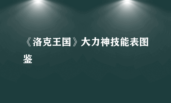 《洛克王国》大力神技能表图鉴