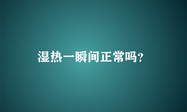 湿热一瞬间正常吗？