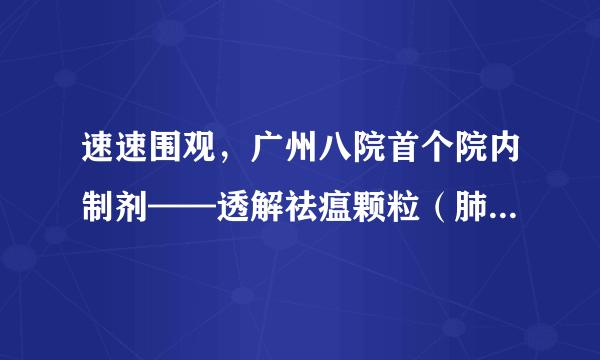 速速围观，广州八院首个院内制剂——透解祛瘟颗粒（肺炎1号）