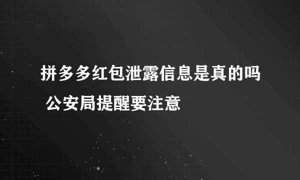 拼多多红包泄露信息是真的吗 公安局提醒要注意